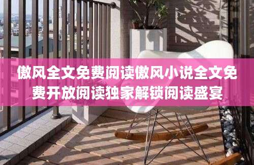 傲风全文免费阅读傲风小说全文免费开放阅读独家解锁阅读盛宴