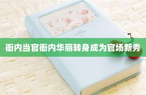 衙内当官衙内华丽转身成为官场新秀