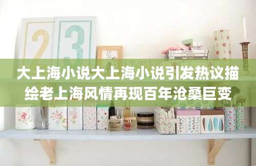 大上海小说大上海小说引发热议描绘老上海风情再现百年沧桑巨变