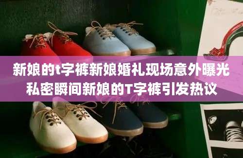 新娘的t字裤新娘婚礼现场意外曝光私密瞬间新娘的T字裤引发热议