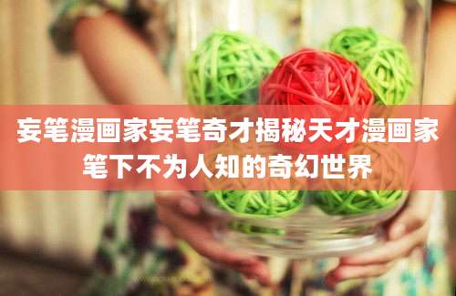 妄笔漫画家妄笔奇才揭秘天才漫画家笔下不为人知的奇幻世界