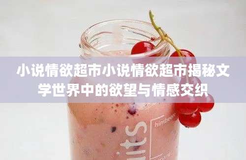 小说情欲超市小说情欲超市揭秘文学世界中的欲望与情感交织