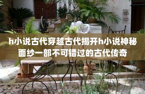 h小说古代穿越古代揭开h小说神秘面纱一部不可错过的古代传奇