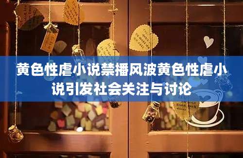 黄色性虐小说禁播风波黄色性虐小说引发社会关注与讨论