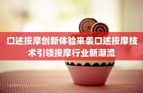 口述按摩创新体验来袭口述按摩技术引领按摩行业新潮流