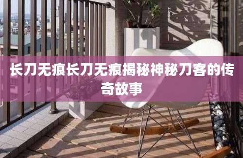 长刀无痕长刀无痕揭秘神秘刀客的传奇故事