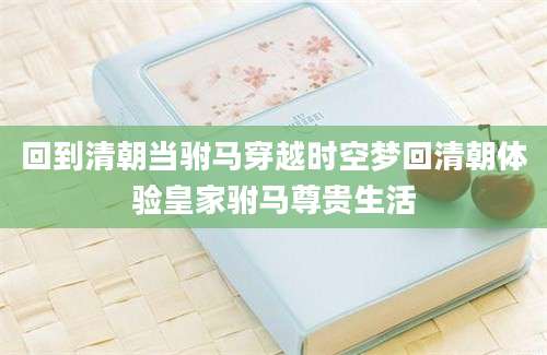 回到清朝当驸马穿越时空梦回清朝体验皇家驸马尊贵生活