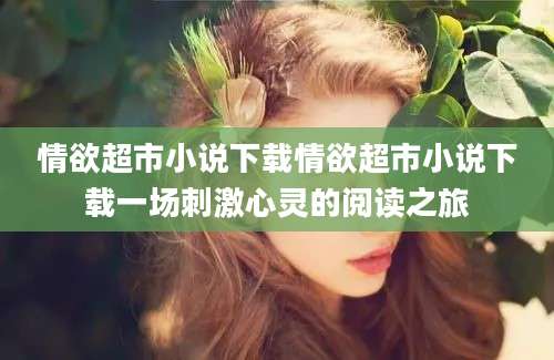 情欲超市小说下载情欲超市小说下载一场刺激心灵的阅读之旅