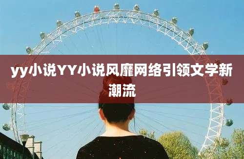 yy小说YY小说风靡网络引领文学新潮流