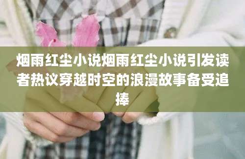 烟雨红尘小说烟雨红尘小说引发读者热议穿越时空的浪漫故事备受追捧