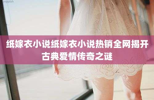 纸嫁衣小说纸嫁衣小说热销全网揭开古典爱情传奇之谜
