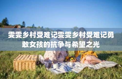 雯雯乡村受难记雯雯乡村受难记勇敢女孩的抗争与希望之光