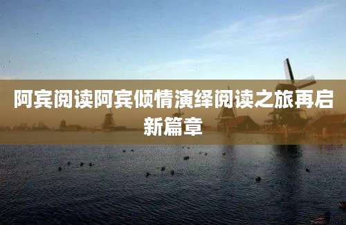 阿宾阅读阿宾倾情演绎阅读之旅再启新篇章