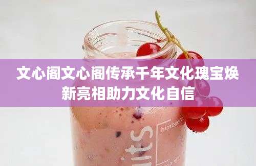 文心阁文心阁传承千年文化瑰宝焕新亮相助力文化自信