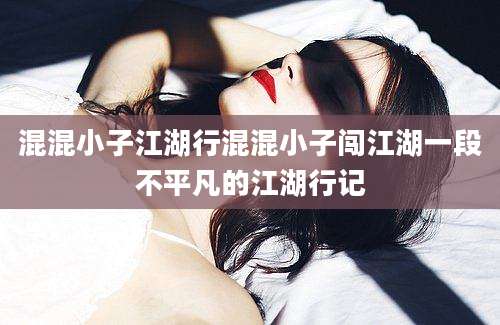 混混小子江湖行混混小子闯江湖一段不平凡的江湖行记