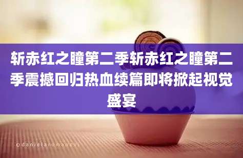 斩赤红之瞳第二季斩赤红之瞳第二季震撼回归热血续篇即将掀起视觉盛宴