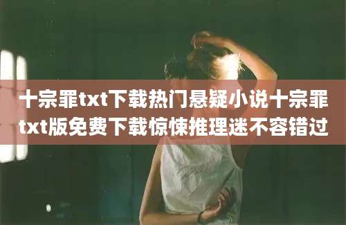 十宗罪txt下载热门悬疑小说十宗罪txt版免费下载惊悚推理迷不容错过