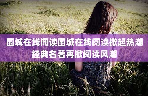 围城在线阅读围城在线阅读掀起热潮经典名著再掀阅读风潮