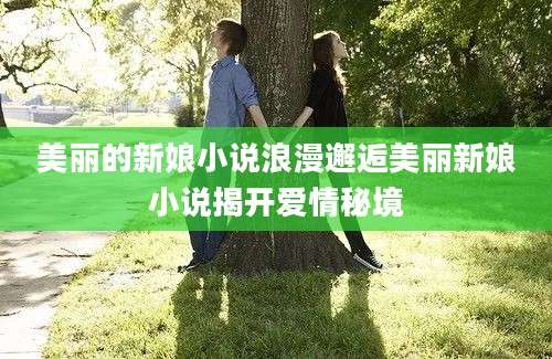 美丽的新娘小说浪漫邂逅美丽新娘小说揭开爱情秘境