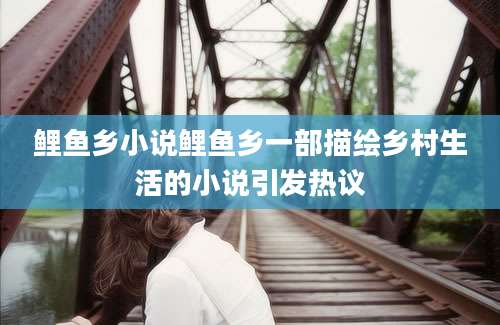 鲤鱼乡小说鲤鱼乡一部描绘乡村生活的小说引发热议