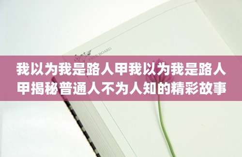我以为我是路人甲我以为我是路人甲揭秘普通人不为人知的精彩故事