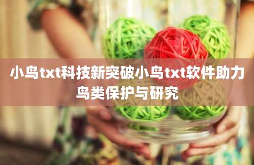 小鸟txt科技新突破小鸟txt软件助力鸟类保护与研究