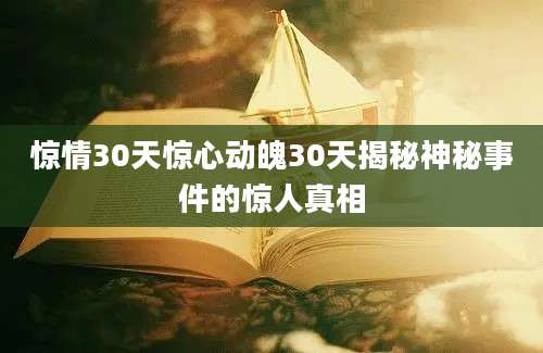 惊情30天惊心动魄30天揭秘神秘事件的惊人真相