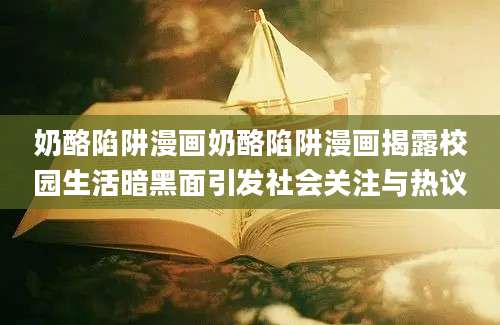 奶酪陷阱漫画奶酪陷阱漫画揭露校园生活暗黑面引发社会关注与热议