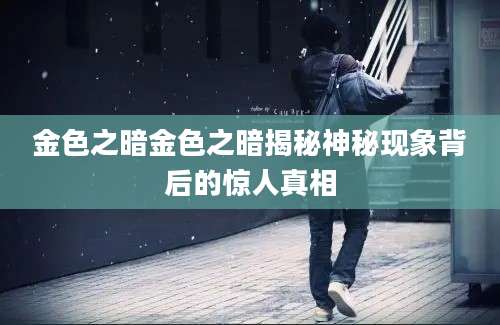 金色之暗金色之暗揭秘神秘现象背后的惊人真相