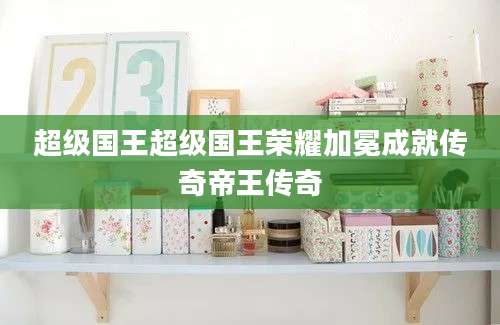 超级国王超级国王荣耀加冕成就传奇帝王传奇