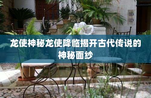 龙使神秘龙使降临揭开古代传说的神秘面纱