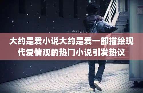 大约是爱小说大约是爱一部描绘现代爱情观的热门小说引发热议