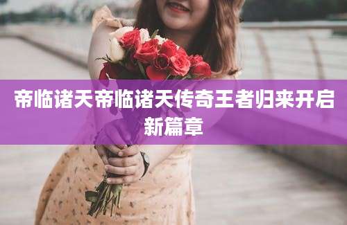 帝临诸天帝临诸天传奇王者归来开启新篇章