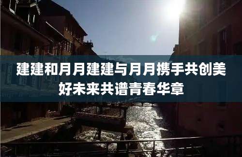 建建和月月建建与月月携手共创美好未来共谱青春华章