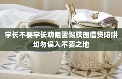 学长不要学长劝阻警惕校园借贷陷阱切勿误入不要之地