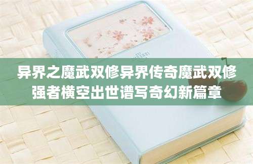异界之魔武双修异界传奇魔武双修强者横空出世谱写奇幻新篇章