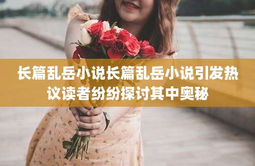 长篇乱岳小说长篇乱岳小说引发热议读者纷纷探讨其中奥秘