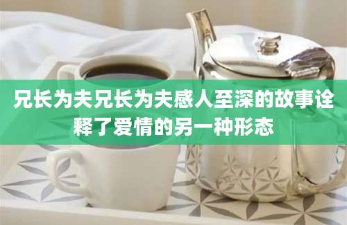 兄长为夫兄长为夫感人至深的故事诠释了爱情的另一种形态