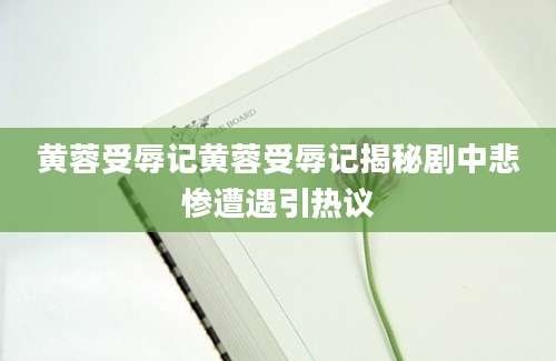 黄蓉受辱记黄蓉受辱记揭秘剧中悲惨遭遇引热议