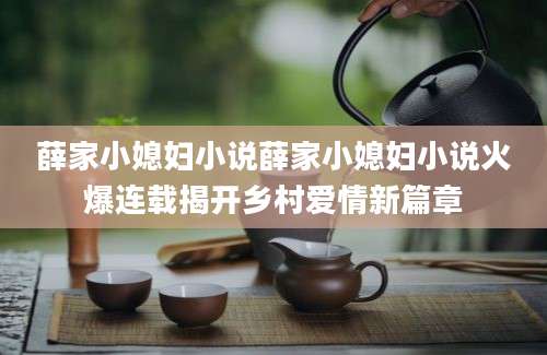 薛家小媳妇小说薛家小媳妇小说火爆连载揭开乡村爱情新篇章