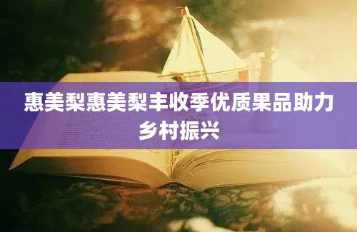 惠美梨惠美梨丰收季优质果品助力乡村振兴