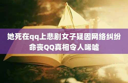 她死在qq上悲剧女子疑因网络纠纷命丧QQ真相令人唏嘘