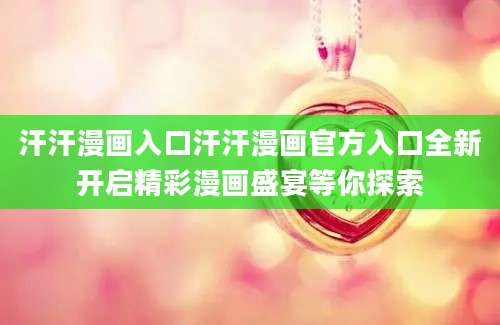 汗汗漫画入口汗汗漫画官方入口全新开启精彩漫画盛宴等你探索