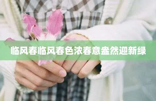 临风春临风春色浓春意盎然迎新绿
