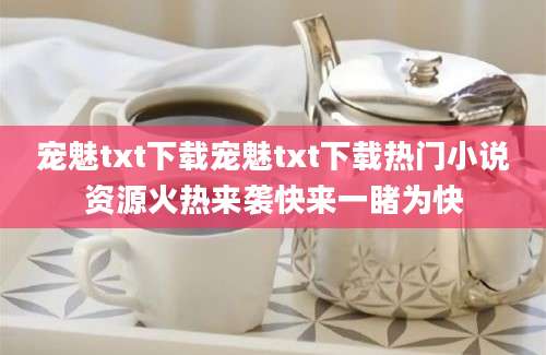 宠魅txt下载宠魅txt下载热门小说资源火热来袭快来一睹为快