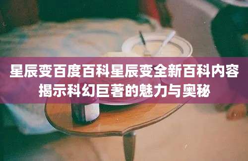 星辰变百度百科星辰变全新百科内容揭示科幻巨著的魅力与奥秘