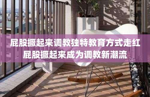 屁股撅起来调教独特教育方式走红屁股撅起来成为调教新潮流
