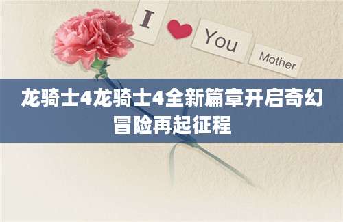 龙骑士4龙骑士4全新篇章开启奇幻冒险再起征程