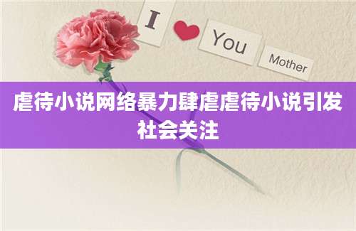 虐待小说网络暴力肆虐虐待小说引发社会关注