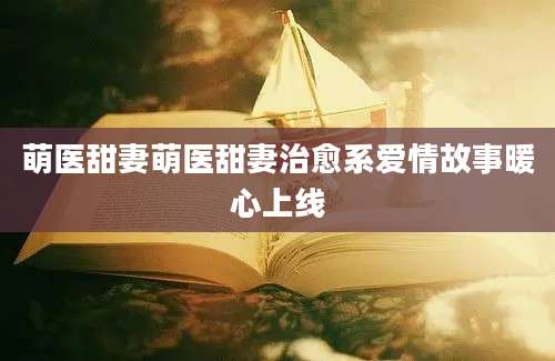 萌医甜妻萌医甜妻治愈系爱情故事暖心上线